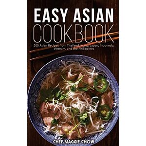 Maggie Chow, Chef Easy Asian Cookbook: 200 Asian Recipes from Thailand, Korea, Japan, Indonesia, Vietnam, and the Philippines Maggie Chow, Chef Easy Asian Cookbook: 200 Asian Recipes from Thailand, Korea, Japan, Indonesia, Vietnam, and the Philippines
