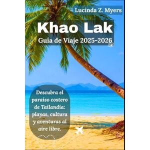 Myers, Lucinda Z. Khao Lak Guía de viaje 2025-2026: Descubra el paraíso costero de Tailandia: playas, cultura y aventuras al aire libre. Myers, Lucinda Z. Khao Lak Guía de viaje 2025-2026: Descubra el paraíso costero de Tailandia: playas, cultura y aventuras al aire libre.