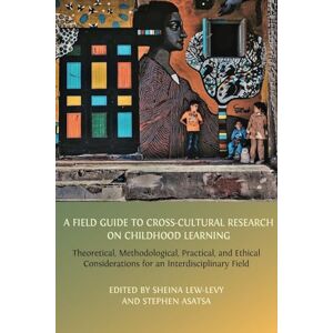A Field Guide to Cross-Cultural Research on Childhood Learning: Theoretical, Methodological, Practical, and Ethical Considerations for an Interdisciplinary Field A Field Guide to Cross-Cultural Research on Childhood Learning: Theoretical, Methodological, Practical, and Ethical Considerations for an Interdisciplinary Field