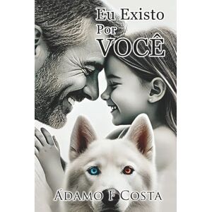 Costa, Ádamo F Eu Existo Por Você: Um livro para todas mulheres que amam seus filhos Costa, Ádamo F Eu Existo Por Você: Um livro para todas mulheres que amam seus filhos