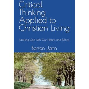 Jahn Critical Thinking Applied to Christian Living: Uplifting God with Our Hearts and Minds Jahn Critical Thinking Applied to Christian Living: Uplifting God with Our Hearts and Minds