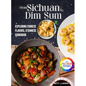 Lawson, Betty J. From Sichuan to Dim Sum: Exploring Chinese Flavors, A Chinese Cookbook. Full Color Edition Lawson, Betty J. From Sichuan to Dim Sum: Exploring Chinese Flavors, A Chinese Cookbook. Full Color Edition