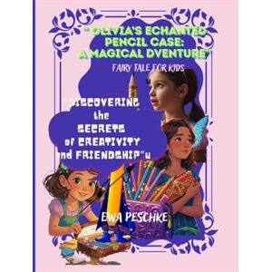 Peschke, Ewa Olivia's Enchanted Pencil Case: A Magical Adventure" Fairy Tale For kids: Discovering the Secrets of Creativity and Friendship Peschke, Ewa Olivia's Enchanted Pencil Case: A Magical Adventure" Fairy Tale For kids: Discovering the Secrets of Creativity and Friendship