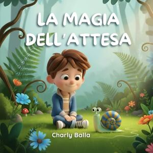 Balla, Charly La magia dell’attesa: Una storia illustrata sulla calma e la pazienza per bambini Balla, Charly La magia dell’attesa: Una storia illustrata sulla calma e la pazienza per bambini