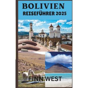 West, Finn BOLIVIEN REISEFÜHRER 2025: Eine Reise durch Boliviens lebendige Landschaften und zeitlose Traditionen West, Finn BOLIVIEN REISEFÜHRER 2025: Eine Reise durch Boliviens lebendige Landschaften und zeitlose Traditionen