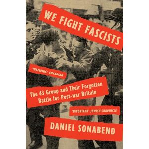 Daniel Sonabend We Fight Fascists: The 43 Group and Their Forgotten Battle for Post-war Britain Daniel Sonabend We Fight Fascists: The 43 Group and Their Forgotten Battle for Post-war Britain