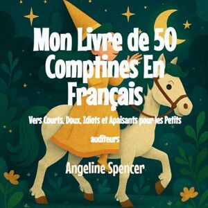 Spencer, Angeline Mon Livre de 50 Comptines En Français: Vers Courts, Doux, Idiots et Apaisants pour les Petits auditeurs Spencer, Angeline Mon Livre de 50 Comptines En Français: Vers Courts, Doux, Idiots et Apaisants pour les Petits auditeurs