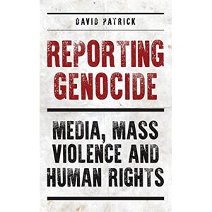 Patrick, David Reporting Genocide: Media, Mass Violence and Human Rights Patrick, David Reporting Genocide: Media, Mass Violence and Human Rights