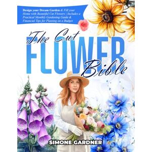 Gardner, Simone The Cut Flower Bible: Design your Dream Garden & Fill your Home with Beautiful Cut Flowers Includes a Practical Monthly Gardening Guide & Financial Tips for Planting on a Budget Gardner, Simone The Cut Flower Bible: Design your Dream Garden & Fill your Home with Beautiful Cut Flowers Includes a Practical Monthly Gardening Guide & Financial Tips for Planting on a Budget
