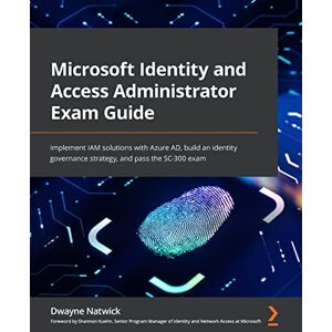 Natwick, Dwayne Microsoft Identity and Access Administrator Exam Guide: Implement IAM solutions with Azure AD, build an identity governance strategy, and pass the SC-300 exam Natwick, Dwayne Microsoft Identity and Access Administrator Exam Guide: Implement IAM solutions with Azure AD, build an identity governance strategy, and pass the SC-300 exam