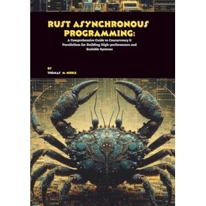 M. Noble, Thomas Rust Asynchronous Programming: A Comprehensive Guide to Concurrency & Parallelism for Building High-performance and Scalable Systems M. Noble, Thomas Rust Asynchronous Programming: A Comprehensive Guide to Concurrency & Parallelism for Building High-performance and Scalable Systems
