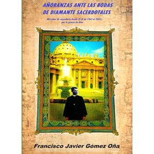 Gómez Oña, Francisco Javier AÑORANZAS ANTE LAS BODAS DE DIAMANTE SACERDOTALES: Mis años de sacerdocio desde (9-IX de 1962 al 2025), por la gracia de Dios Gómez Oña, Francisco Javier AÑORANZAS ANTE LAS BODAS DE DIAMANTE SACERDOTALES: Mis años de sacerdocio desde (9-IX de 1962 al 2025), por la gracia de Dios