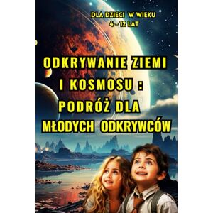 Caro, Paul Odkrywanie Ziemi i kosmosu: Podróż dla Młodych Odkrywców (Dla dzieci w wieku 4 -12): Odsłonięcie Tajemnic Naszej Rodzimej Planety i Niebiański Plac ... Plac Zabaw dla Dociekliwych Umyslów Caro, Paul Odkrywanie Ziemi i kosmosu: Podróż dla Młodych Odkrywców (Dla dzieci w wieku 4 -12): Odsłonięcie Tajemnic Naszej Rodzimej Planety i Niebiański Plac ... Plac Zabaw dla Dociekliwych Umyslów