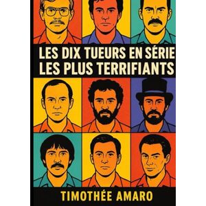 Amaro, Timothée Les 10 tueurs en série les plus terrifiants: : Jeffrey Dahmer, Ted Bundy et autres Amaro, Timothée Les 10 tueurs en série les plus terrifiants: : Jeffrey Dahmer, Ted Bundy et autres