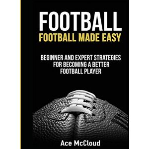 McCloud, Ace Football: Football Made Easy: Beginner and Expert Strategies For Becoming A Better Football Player (American Football Coaching Playing Training Tactic) McCloud, Ace Football: Football Made Easy: Beginner and Expert Strategies For Becoming A Better Football Player (American Football Coaching Playing Training Tactic)