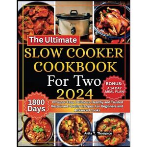 T. Thompson, Anita The Ultimate Slow Cooker Cookbook for Two 2024: 1,800 Days of Super-Easy, Delicious, Healthy and Trusted Restaurant-Quality Recipes: For Beginners and Advanced Cooks. BONUS: A 14 DAY MEAL PLAN T. Thompson, Anita The Ultimate Slow Cooker Cookbook for Two 2024: 1,800 Days of Super-Easy, Delicious, Healthy and Trusted Restaurant-Quality Recipes: For Beginners and Advanced Cooks. BONUS: A 14 DAY MEAL PLAN