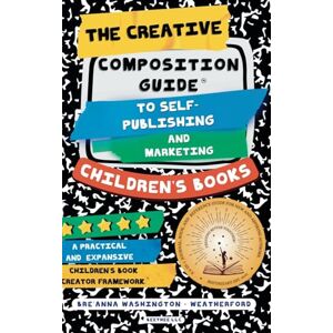 Washington-Weatherford, Breanna M The Creative Composition Guide to Self-Publishing and Marketing Children's Books: A 3-In-1 Reference Guide for New and Aspiring Children's Book Authors Washington-Weatherford, Breanna M The Creative Composition Guide to Self-Publishing and Marketing Children's Books: A 3-In-1 Reference Guide for New and Aspiring Children's Book Authors