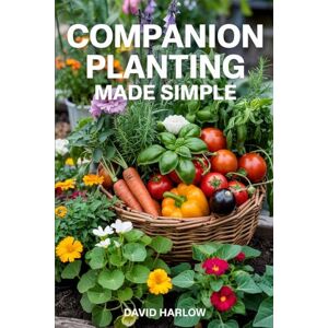 Harlow, David Companion Planting Made Simple: Proven, Step-by-Step Strategies to Boost Yields, Control Pests Without Chemicals, and Build a Healthier, More Resilient Backyard Garden Harlow, David Companion Planting Made Simple: Proven, Step-by-Step Strategies to Boost Yields, Control Pests Without Chemicals, and Build a Healthier, More Resilient Backyard Garden