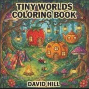 Hill, David Tiny Worlds Coloring Book: Cute Insect Houses, Campers, and Magical Mini Worlds to Color Hill, David Tiny Worlds Coloring Book: Cute Insect Houses, Campers, and Magical Mini Worlds to Color