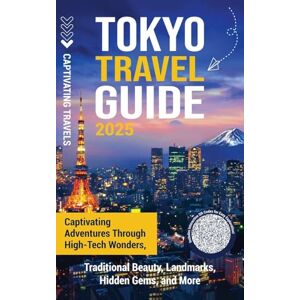 Travels, Captivating Tokyo Travel Guide: Captivating Adventures through High-Tech Wonders, Traditional Beauty, Landmarks, Hidden Gems, and More Travels, Captivating Tokyo Travel Guide: Captivating Adventures through High-Tech Wonders, Traditional Beauty, Landmarks, Hidden Gems, and More