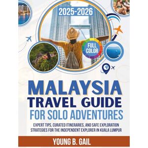 GAIL, YOUNG B. MALAYSIA Travel Guide for Solo Adventures 2025–2026: Expert Tips, Curated Itineraries, and Safe Exploration Strategies for the Independent Explorer in Kuala Lumpur GAIL, YOUNG B. MALAYSIA Travel Guide for Solo Adventures 2025–2026: Expert Tips, Curated Itineraries, and Safe Exploration Strategies for the Independent Explorer in Kuala Lumpur