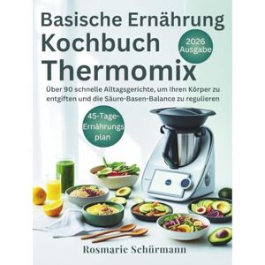 Schürmann, Rosmarie Basische Ernährung Kochbuch Thermomix: Über 90 schnelle Alltagsgerichte, um Ihren Körper zu entgiften und die Säure-Basen-Balance zu regulieren Schürmann, Rosmarie Basische Ernährung Kochbuch Thermomix: Über 90 schnelle Alltagsgerichte, um Ihren Körper zu entgiften und die Säure-Basen-Balance zu regulieren