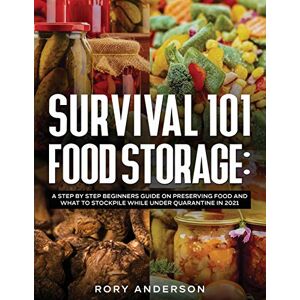 Anderson, Rory Survival 101 Food Storage: A Step by Step Beginners Guide on Preserving Food and What to Stockpile While Under Quarantine in 2021 Anderson, Rory Survival 101 Food Storage: A Step by Step Beginners Guide on Preserving Food and What to Stockpile While Under Quarantine in 2021