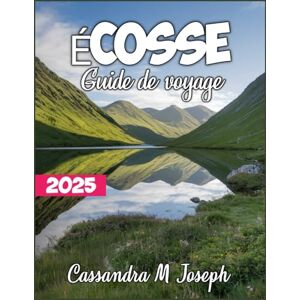 M. Joseph, Cassandra Écosse Guide de voyage 2025: Conseils d'initiés, cartes détaillées, itinéraires sur mesure, conseils pratiques et trésors cachés pour un voyage inoubliable M. Joseph, Cassandra Écosse Guide de voyage 2025: Conseils d'initiés, cartes détaillées, itinéraires sur mesure, conseils pratiques et trésors cachés pour un voyage inoubliable