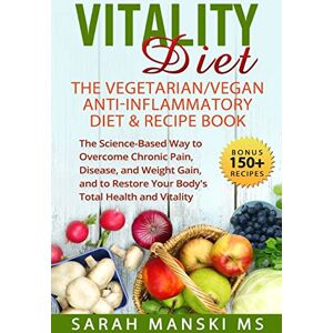 Manski MS., Sarah Grace The Vitality Diet: The Vegetarian/Vegan Anti-Inflammatory Diet & Recipe Book: The Science-Based Way to Overcome Chronic Pain, Disease, and Weight ... Restore Your Body's Total Health and Vitality Manski MS., Sarah Grace The Vitality Diet: The Vegetarian/Vegan Anti-Inflammatory Diet & Recipe Book: The Science-Based Way to Overcome Chronic Pain, Disease, and Weight ... Restore Your Body's Total Health and Vitality