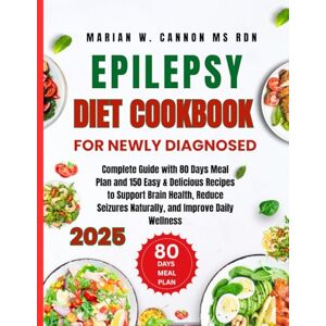 Cannon Ms Rdn, Marian W Epilepsy Diet Cookbook For Newly Diagnosed 2025: Complete Guide with 80 Days Meal Plan and 150 Easy & Delicious Recipes to Support Brain Health, ... ... Series by Marian W. Cannon, MS, RDN) Cannon Ms Rdn, Marian W Epilepsy Diet Cookbook For Newly Diagnosed 2025: Complete Guide with 80 Days Meal Plan and 150 Easy & Delicious Recipes to Support Brain Health, ... ... Series by Marian W. Cannon, MS, RDN)
