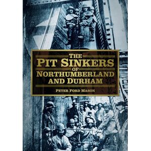 Mason, Peter Ford The Pit Sinkers of Northumberland and Durham Mason, Peter Ford The Pit Sinkers of Northumberland and Durham