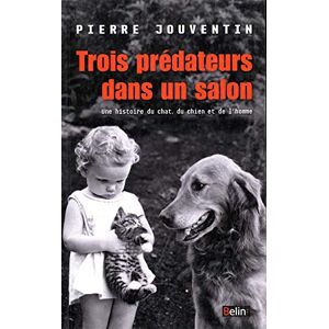 Jouventin, Pierre Trois prédateurs dans un salon: Une histoire du chat, du chien et de l'homme Jouventin, Pierre Trois prédateurs dans un salon: Une histoire du chat, du chien et de l'homme
