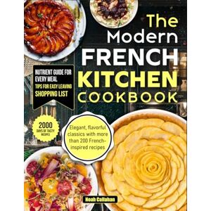 Callahan, Noah The Modern French Kitchen Cookbook: Elegant, flavorful classics with more than 200 French-inspired recipes Callahan, Noah The Modern French Kitchen Cookbook: Elegant, flavorful classics with more than 200 French-inspired recipes