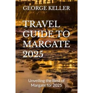 KELLER, GEORGE TRAVEL GUIDE TO MARGATE 2025: Unveiling the Best of Margate for 2025 KELLER, GEORGE TRAVEL GUIDE TO MARGATE 2025: Unveiling the Best of Margate for 2025