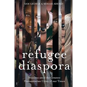 Refugee Diaspora: Missions Amid the Greatest Humanitarian Crisis of the World Refugee Diaspora: Missions Amid the Greatest Humanitarian Crisis of the World