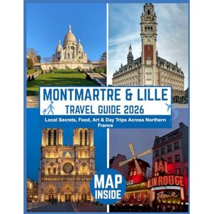 .T. Beaumont, Claire Montmartre & Lille Reiseführer 2026 Lokale Geheimnisse, Essen, Kunst und Tagesausflüge in Nordfrankreich: Routen, Insidertipps und kulturelle Erlebnisse auf dem Pariser Bohème-Hügel und im Herzen .T. Beaumont, Claire Montmartre & Lille Reiseführer 2026 Lokale Geheimnisse, Essen, Kunst und Tagesausflüge in Nordfrankreich: Routen, Insidertipps und kulturelle Erlebnisse auf dem Pariser Bohème-Hügel und im Herzen