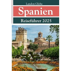 Globe, Landon Spanien Reiseführer 2025: Entdecken Sie Madrid, Barcelona, Sevilla, Valencia und verborgene Schätze Globe, Landon Spanien Reiseführer 2025: Entdecken Sie Madrid, Barcelona, Sevilla, Valencia und verborgene Schätze