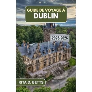 D. Betts, Rita GUIDE DE VOYAGE À DUBLIN 2025-2026: Le voyage d'un local à travers des monuments historiques, une culture dynamique et des expériences inoubliables D. Betts, Rita GUIDE DE VOYAGE À DUBLIN 2025-2026: Le voyage d'un local à travers des monuments historiques, une culture dynamique et des expériences inoubliables