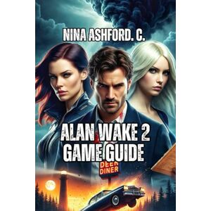 Ashford. C., Nina Alan Wake 2 Game Guide: Everything You Need to Experience Bright Falls Fully, from Your First Steps to Speedrunning Ashford. C., Nina Alan Wake 2 Game Guide: Everything You Need to Experience Bright Falls Fully, from Your First Steps to Speedrunning