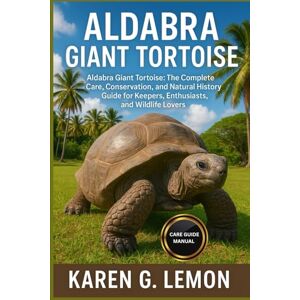 G. LEMON, KAREN ALDABARA GIANT TORTOISE: Aldabra Giant Tortoise: The Complete Care, Conservation, and Natural History Guide for Keepers, Enthusiasts, and Wildlife Lovers G. LEMON, KAREN ALDABARA GIANT TORTOISE: Aldabra Giant Tortoise: The Complete Care, Conservation, and Natural History Guide for Keepers, Enthusiasts, and Wildlife Lovers