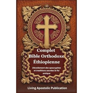 Publication, Living Apostolic Complet Bible Orthodoxe Éthiopienne: Dévoilement des apocryphes et traditions sacrées la foi antique Publication, Living Apostolic Complet Bible Orthodoxe Éthiopienne: Dévoilement des apocryphes et traditions sacrées la foi antique