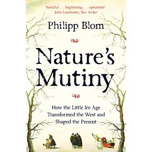 Blom, Philipp Nature's Mutiny: How the Little Ice Age Transformed the West and Shaped the Present Blom, Philipp Nature's Mutiny: How the Little Ice Age Transformed the West and Shaped the Present