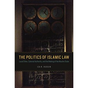 Hussin, Iza R. The Politics of Islamic Law: Local Elites, Colonial Authority, and the Making of the Muslim State Hussin, Iza R. The Politics of Islamic Law: Local Elites, Colonial Authority, and the Making of the Muslim State