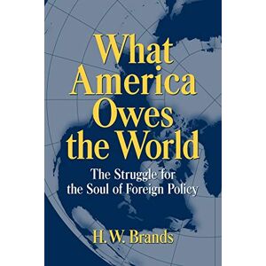 Brands, H. W. What America Owes the World: The Struggle for the Soul of Foreign Policy Brands, H. W. What America Owes the World: The Struggle for the Soul of Foreign Policy