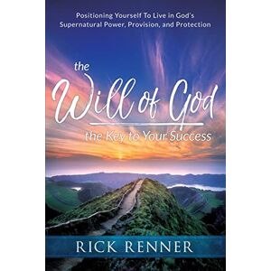 Renner, Rick The Will of God, the Key to Your Success: Positioning Yourself to Live in God's Supernatural Power, Provision, and Protection Renner, Rick The Will of God, the Key to Your Success: Positioning Yourself to Live in God's Supernatural Power, Provision, and Protection