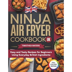 WATERS, TIMOTHEA Ninja Air Fryer Cookbook UK: Easy and Tasty Recipes for Beginners Using Everyday British Ingredients WATERS, TIMOTHEA Ninja Air Fryer Cookbook UK: Easy and Tasty Recipes for Beginners Using Everyday British Ingredients