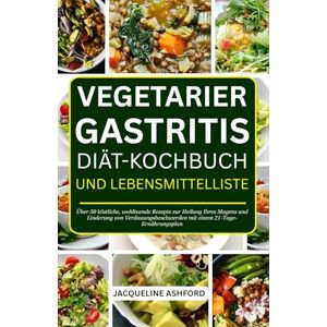 Ashford, Jacqueline VEGETARIER GASTRITIS DIÄT-KOCHBUCH UND LEBENSMITTELLISTE: Über 50 köstliche, wohltuende Rezepte zur Heilung Ihres Magens und Linderung von Verdauungsbeschwerden mit einem 21-Tage-Ernährungsplan Ashford, Jacqueline VEGETARIER GASTRITIS DIÄT-KOCHBUCH UND LEBENSMITTELLISTE: Über 50 köstliche, wohltuende Rezepte zur Heilung Ihres Magens und Linderung von Verdauungsbeschwerden mit einem 21-Tage-Ernährungsplan