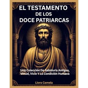 Camela, Liora EL TESTAMENTO DE LOS DOCE PATRIARCAS: Una Colección De Sabiduría Antigua, Virtud, Vicio Y La Condición Humana Camela, Liora EL TESTAMENTO DE LOS DOCE PATRIARCAS: Una Colección De Sabiduría Antigua, Virtud, Vicio Y La Condición Humana
