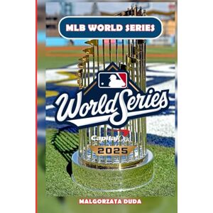 DUDA, MALGORZATA MLB WORLD SERIES 2025: Die ultimative Geschichte des Baseball-Herbstklassikers – legendäre Momente, ikonische Spieler und die Geschichten hinter Amerikas größtem Premier-Meisterschaftsspiel DUDA, MALGORZATA MLB WORLD SERIES 2025: Die ultimative Geschichte des Baseball-Herbstklassikers – legendäre Momente, ikonische Spieler und die Geschichten hinter Amerikas größtem Premier-Meisterschaftsspiel