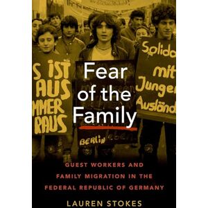 Stokes, Lauren Fear of the Family: Guest Workers and Family Migration in the Federal Republic of Germany (Oxford Studies in International History) Stokes, Lauren Fear of the Family: Guest Workers and Family Migration in the Federal Republic of Germany (Oxford Studies in International History)